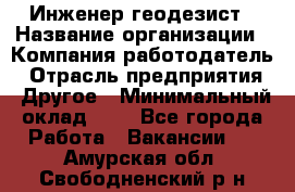 Инженер-геодезист › Название организации ­ Компания-работодатель › Отрасль предприятия ­ Другое › Минимальный оклад ­ 1 - Все города Работа » Вакансии   . Амурская обл.,Свободненский р-н